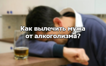 Как вылечить мужа от алкоголизма